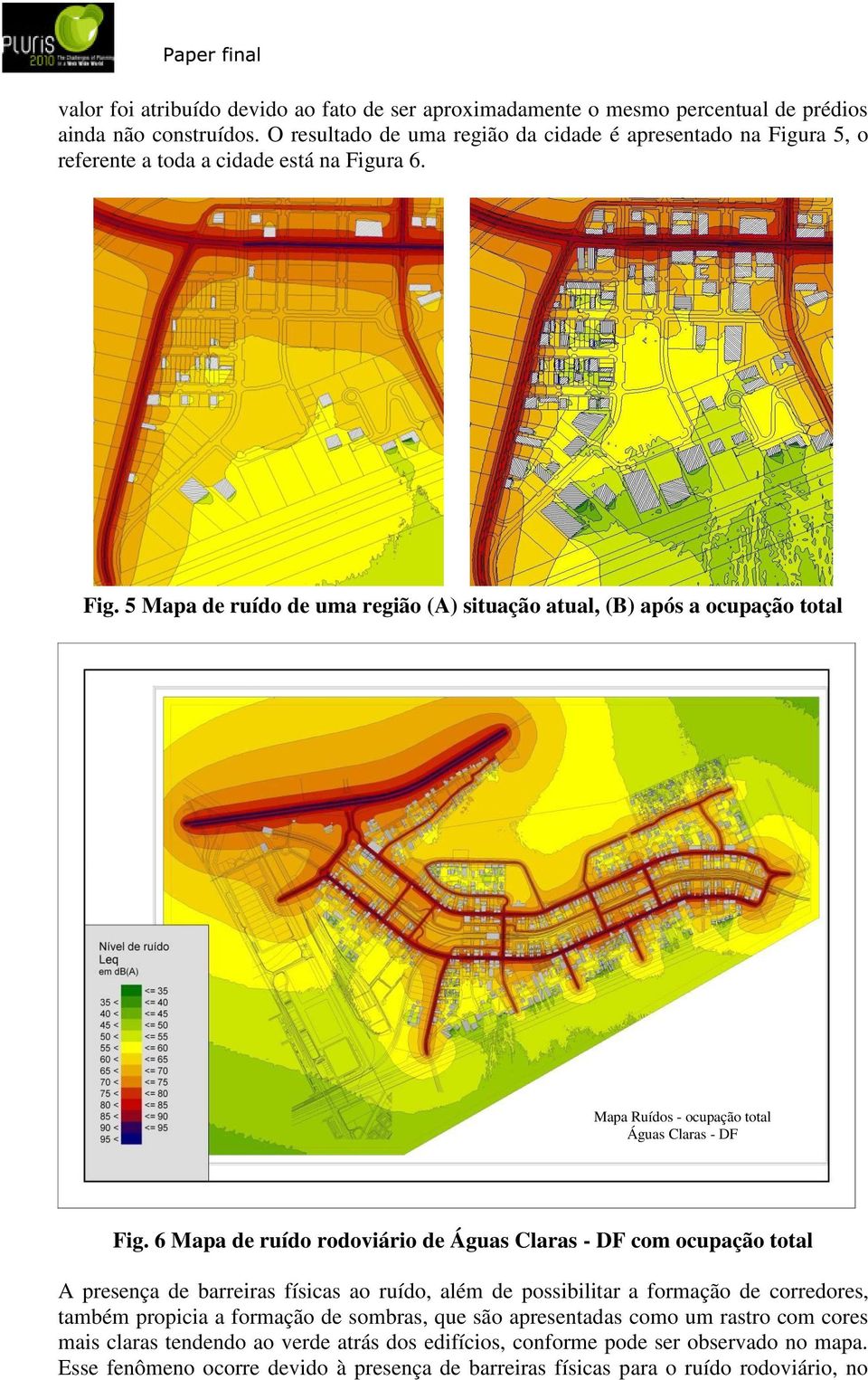 6 Mapa de ruído rodoviário de Águas Claras - DF com ocupação total A presença de barreiras físicas ao ruído, além de possibilitar a formação de corredores, também propicia a formação de