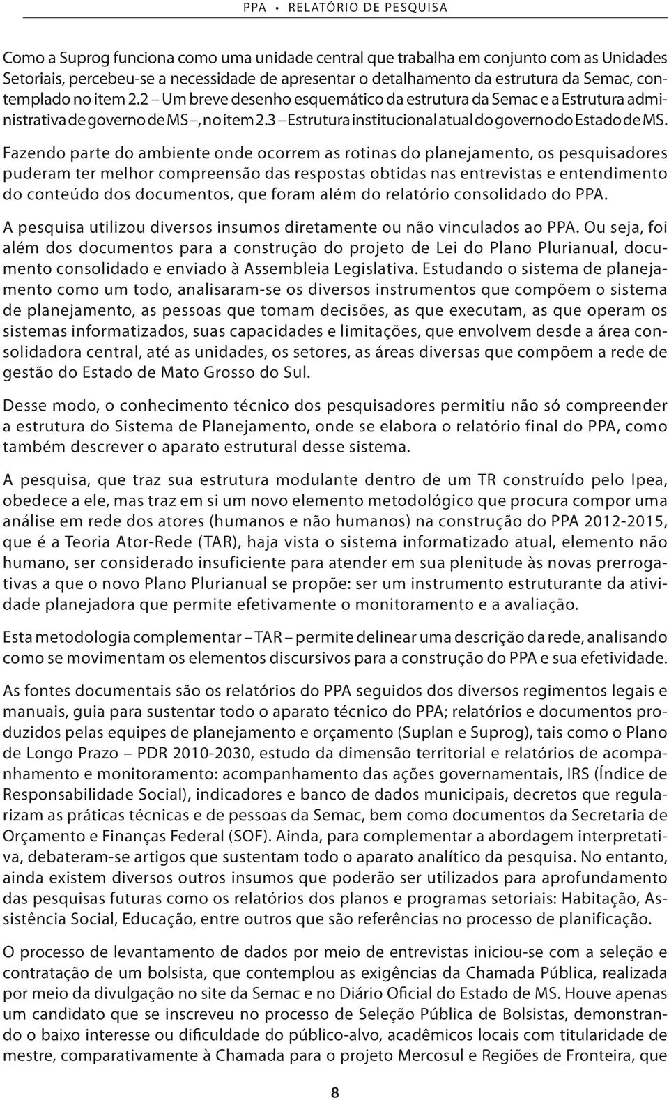 Fazendo parte do ambiente onde ocorrem as rotinas do planejamento, os pesquisadores puderam ter melhor compreensão das respostas obtidas nas entrevistas e entendimento do conteúdo dos documentos, que