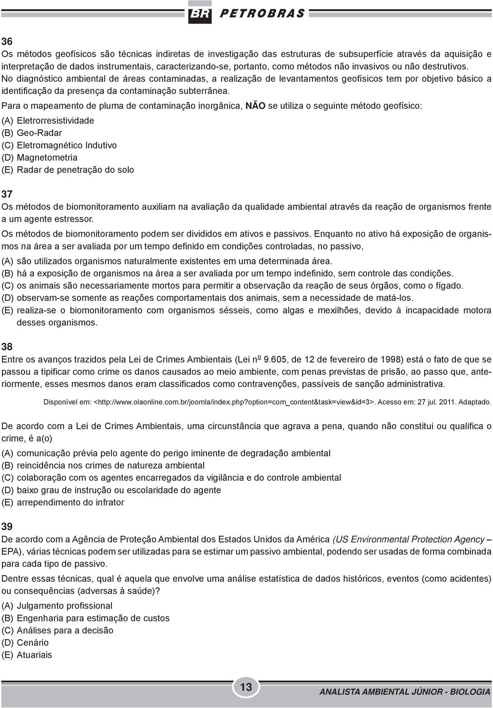 No diagnóstico ambiental de áreas contaminadas, a realização de levantamentos geofísicos tem por objetivo básico a identificação da presença da contaminação subterrânea.