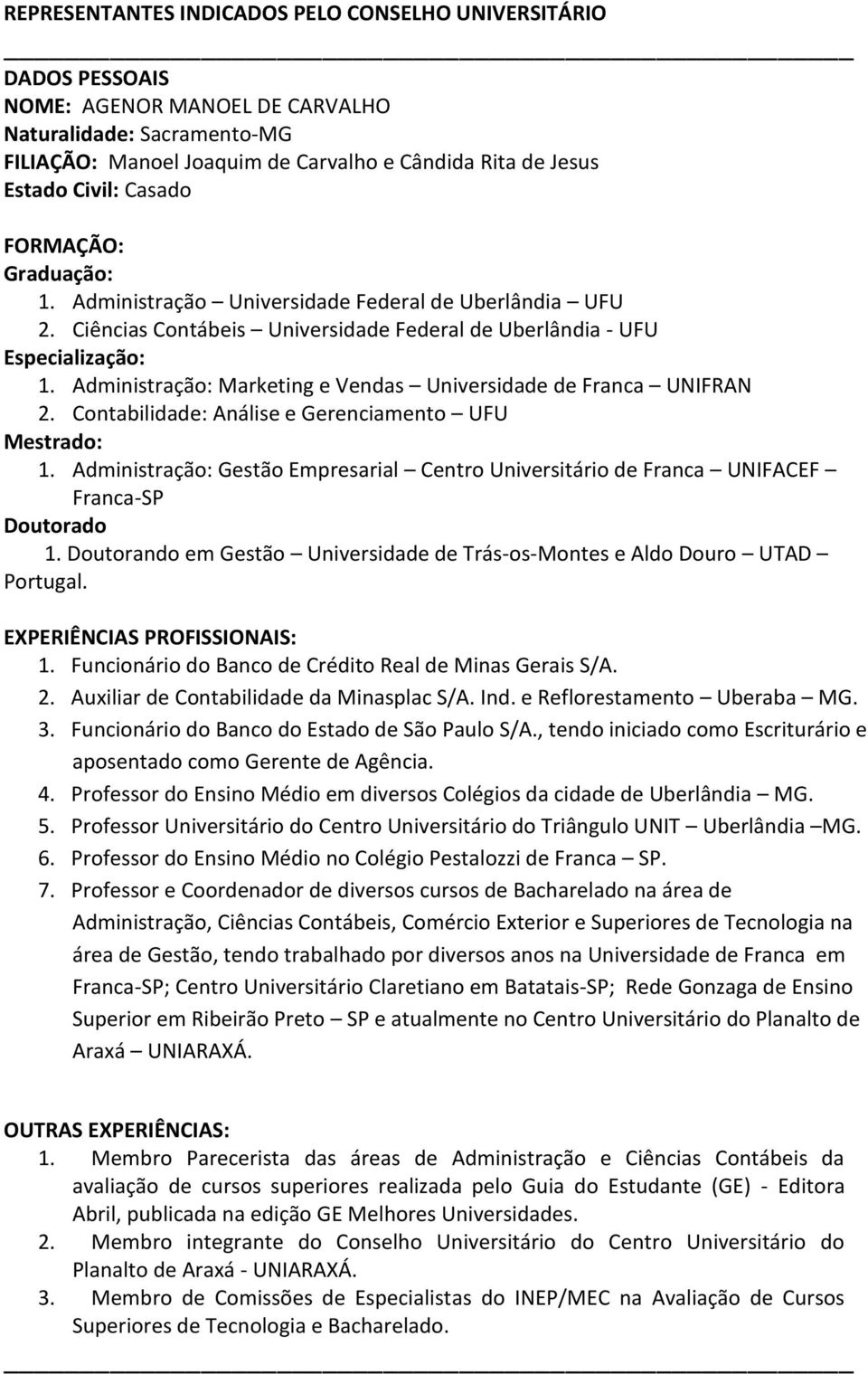 Contabilidade: Análise e Gerenciamento UFU Mestrado: 1. Administração: Gestão Empresarial Centro Universitário de Franca UNIFACEF Franca-SP Doutorado 1.