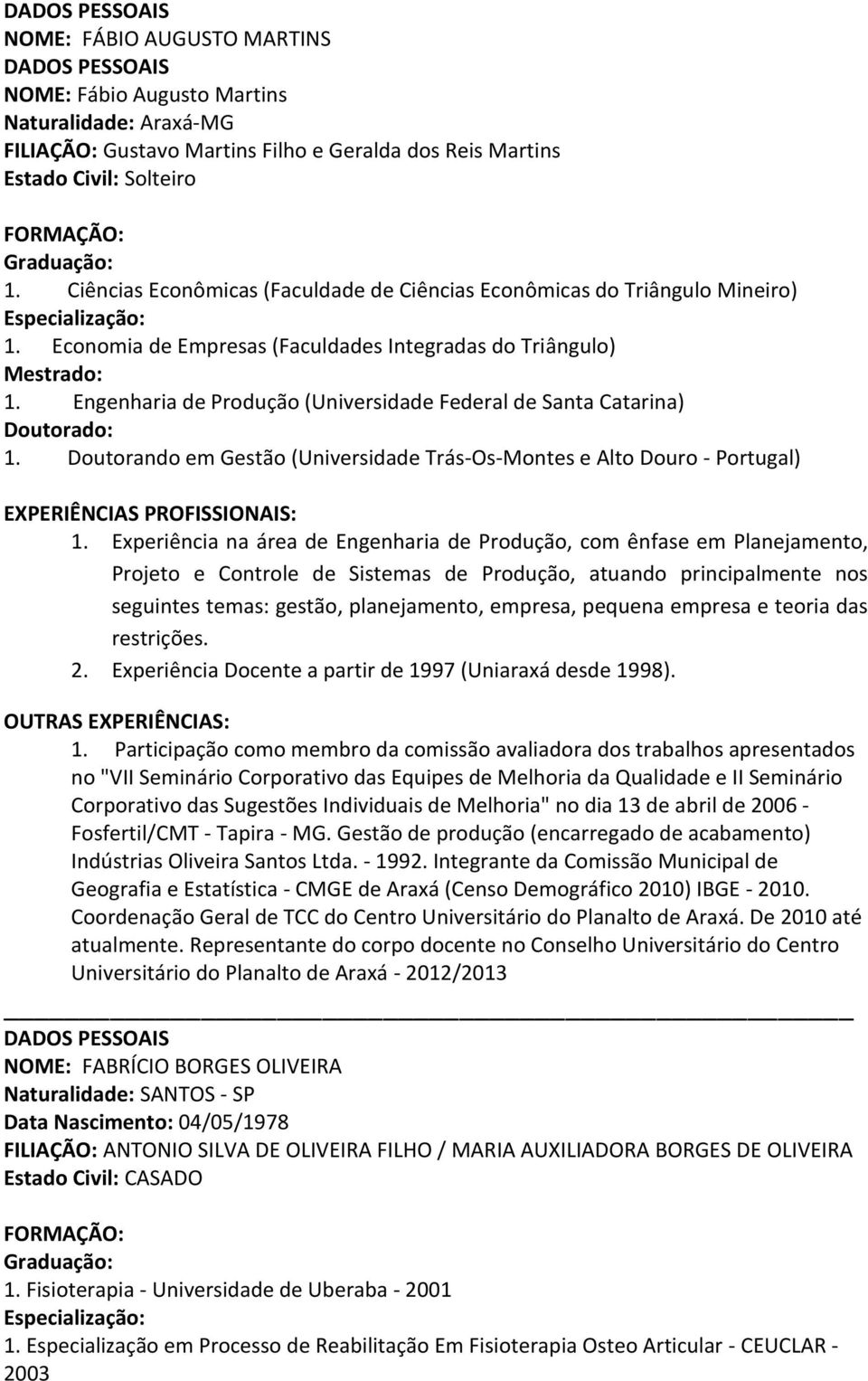Engenharia de Produção (Universidade Federal de Santa Catarina) Doutorado: 1. Doutorando em Gestão (Universidade Trás-Os-Montes e Alto Douro - Portugal) 1.