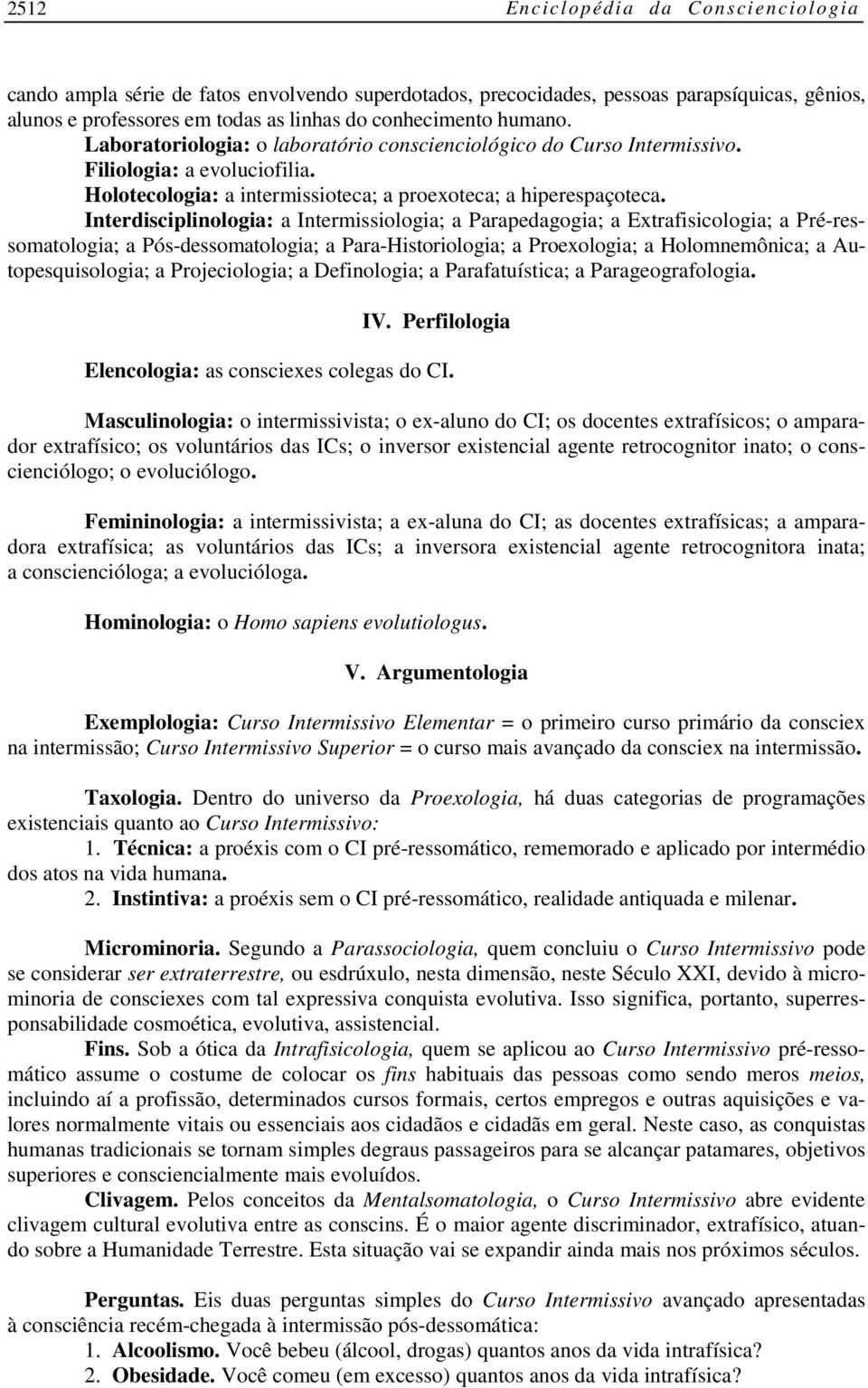 Interdisciplinologia: a Intermissiologia; a Parapedagogia; a Extrafisicologia; a Pré-ressomatologia; a Pós-dessomatologia; a Para-Historiologia; a Proexologia; a Holomnemônica; a Autopesquisologia; a