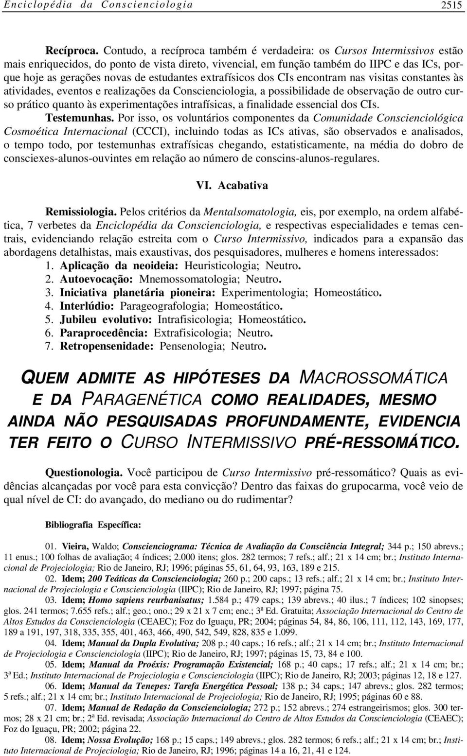 estudantes extrafísicos dos CIs encontram nas visitas constantes às atividades, eventos e realizações da Conscienciologia, a possibilidade de observação de outro curso prático quanto às