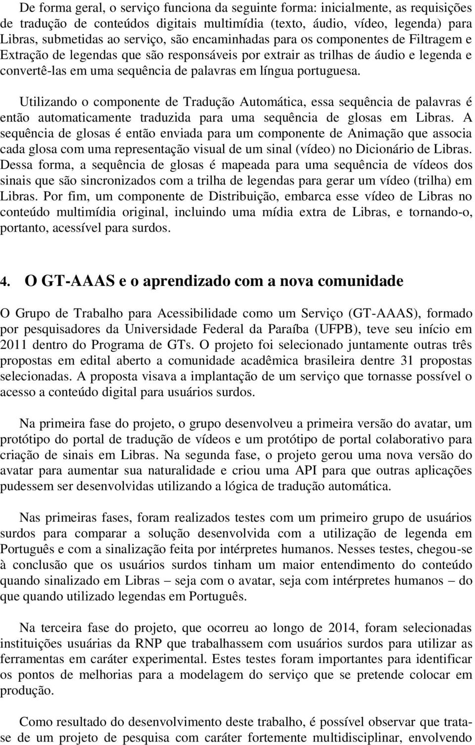 Utilizando o componente de Tradução Automática, essa sequência de palavras é então automaticamente traduzida para uma sequência de glosas em Libras.