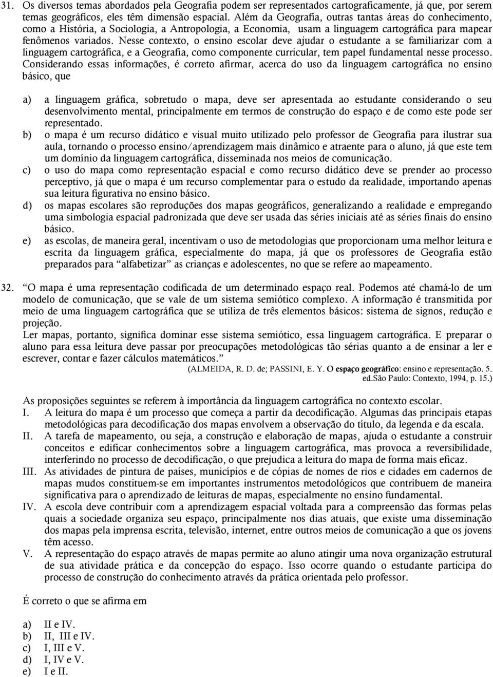 Nesse contexto, o ensino escolar deve ajudar o estudante a se familiarizar com a linguagem cartográfica, e a Geografia, como componente curricular, tem papel fundamental nesse processo.