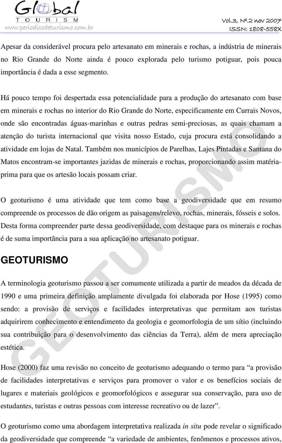 Há pouco tempo foi despertada essa potencialidade para a produção do artesanato com base em minerais e rochas no interior do Rio Grande do Norte, especificamente em Currais Novos, onde são