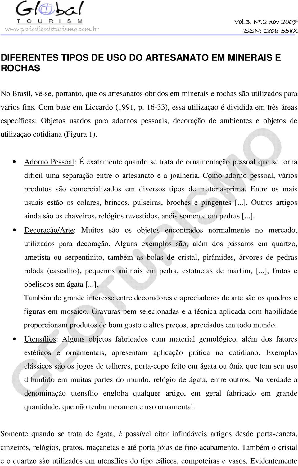 Adorno Pessoal: É exatamente quando se trata de ornamentação pessoal que se torna difícil uma separação entre o artesanato e a joalheria.