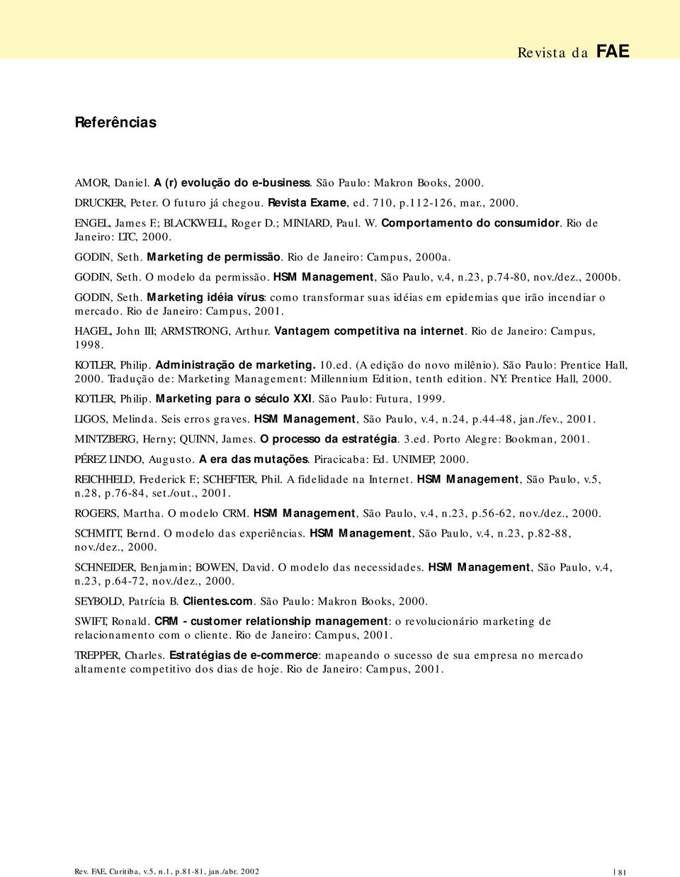 HSM Management, São Paulo, v.4, n.23, p.74-80, nov./dez., 2000b. GODIN, Seth. Marketing idéia vírus: como transformar suas idéias em epidemias que irão incendiar o mercado.