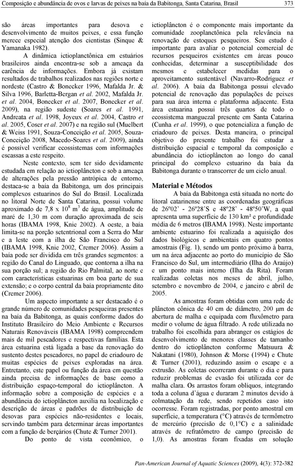 Embora já existam resultados de trabalhos realizados nas regiões norte e nordeste (Castro & Bonecker 1996, Mafalda Jr. & Silva 1996, BarlettaBergan et al. 22, Mafalda Jr. et al. 24, Bonecker et al.