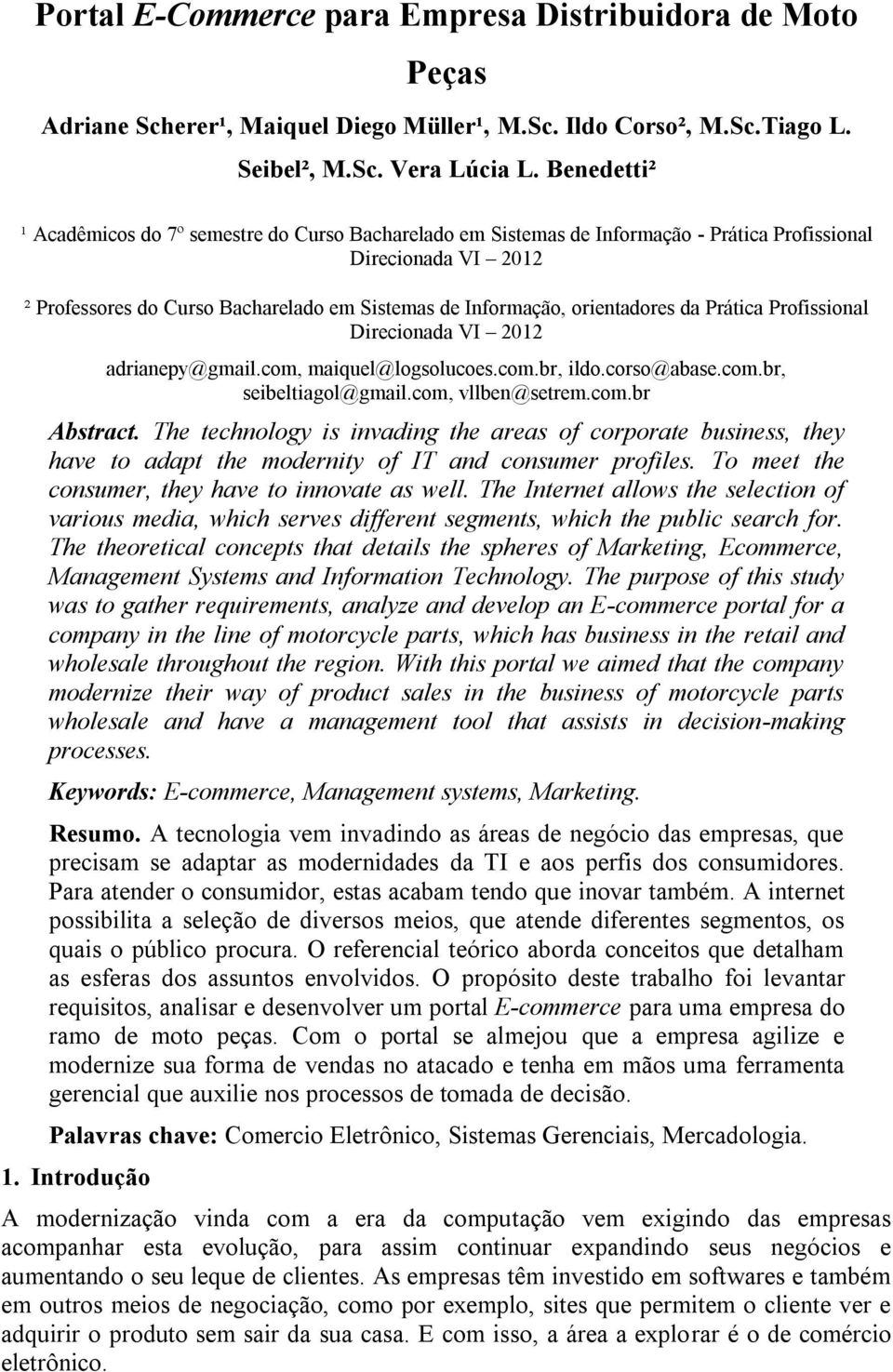 orientadores da Prática Profissional Direcionada VI 2012 adrianepy@gmail.com, maiquel@logsolucoes.com.br, ildo.corso@abase.com.br, seibeltiagol@gmail.com, vllben@setrem.com.br Abstract.