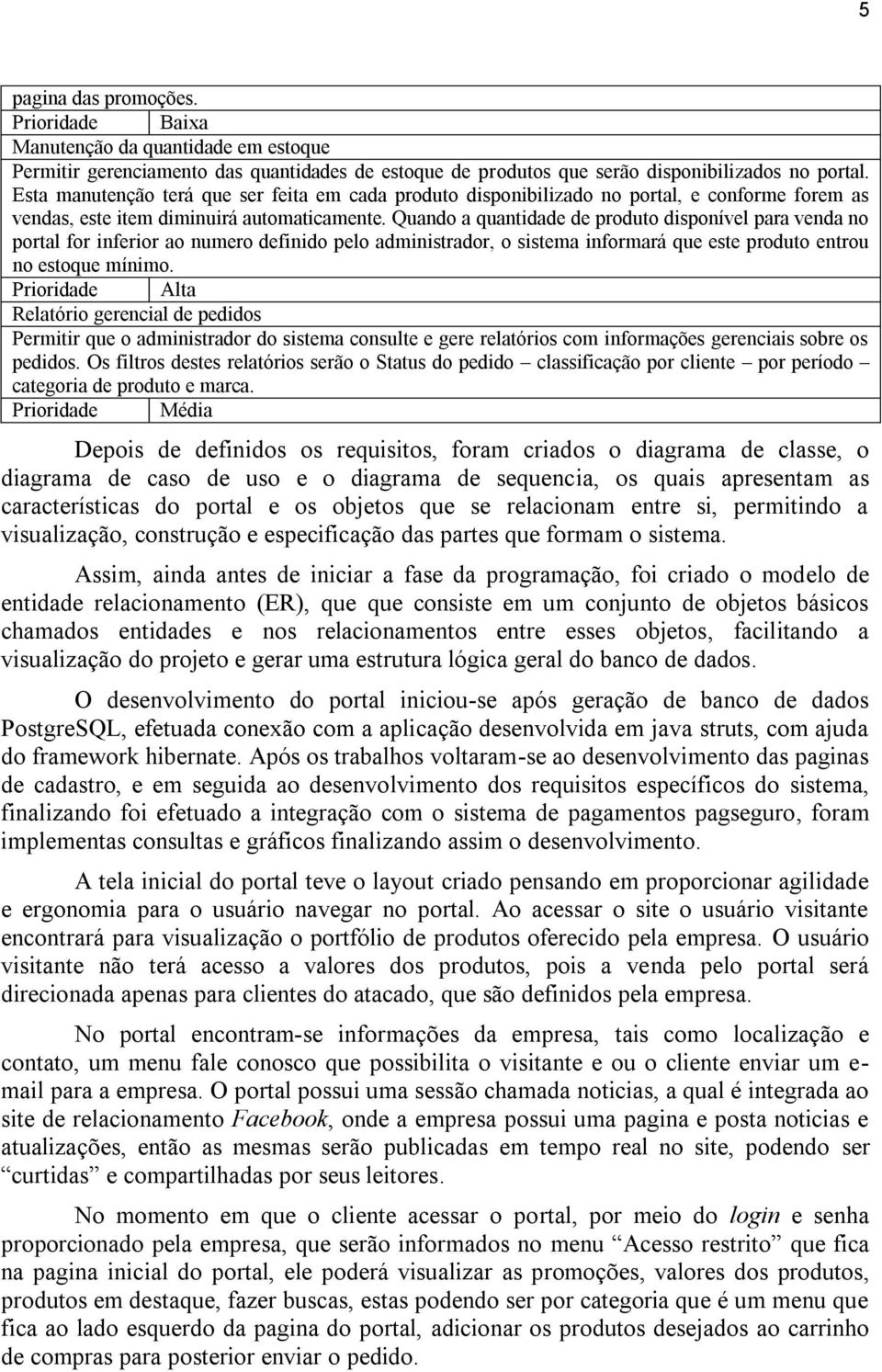 Quando a quantidade de produto disponível para venda no portal for inferior ao numero definido pelo administrador, o sistema informará que este produto entrou no estoque mínimo.