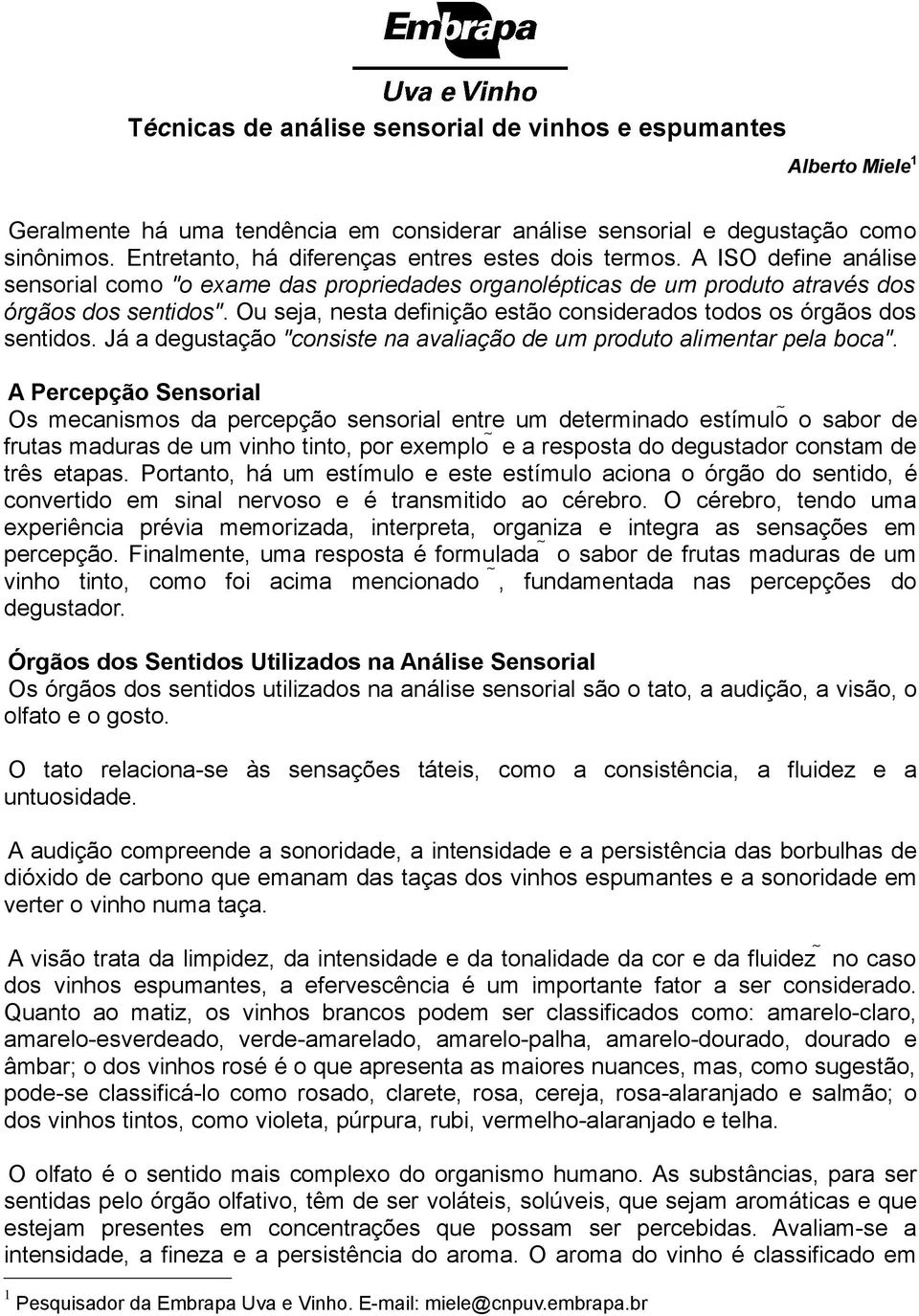 Ou seja, nesta definição estão considerados todos os órgãos dos sentidos. Já a degustação "consiste na avaliação de um produto alimentar pela boca".