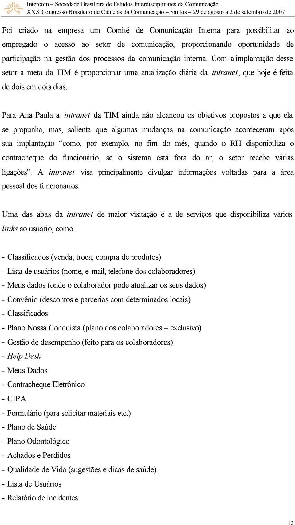 Para Ana Paula a intranet da TIM ainda não alcançou os objetivos propostos a que ela se propunha, mas, salienta que algumas mudanças na comunicação aconteceram após sua implantação como, por exemplo,