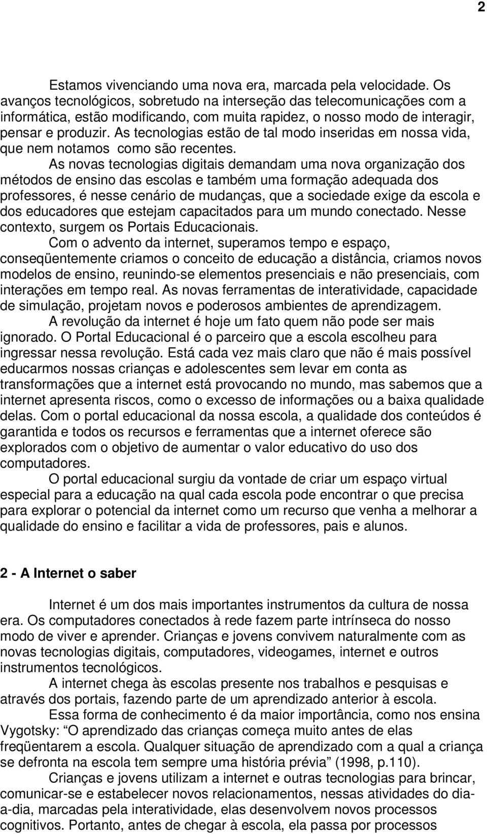 As tecnologias estão de tal modo inseridas em nossa vida, que nem notamos como são recentes.