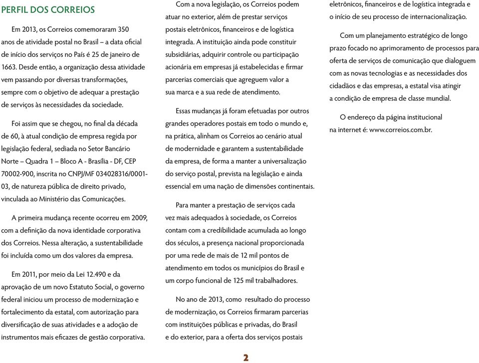 Foi assim que se chegou, no final da década de 60, à atual condição de empresa regida por legislação federal, sediada no Setor Bancário Norte Quadra 1 Bloco A - Brasília - DF, CEP 70002-900, inscrita