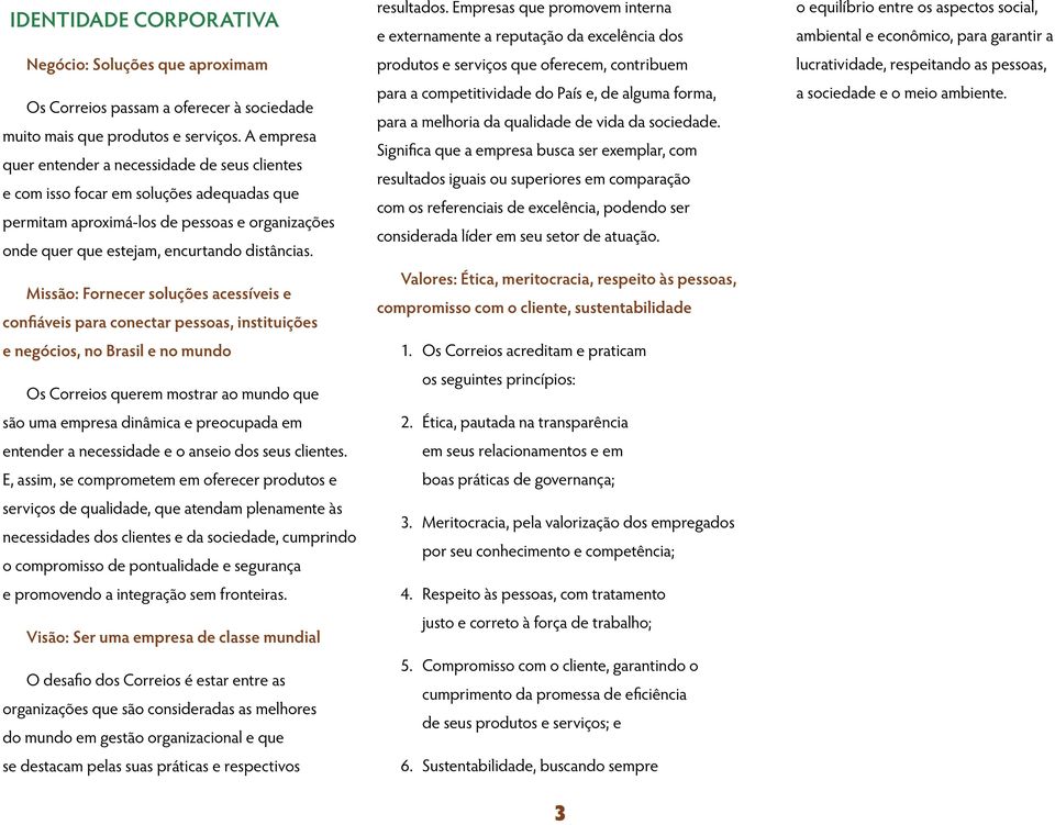 Missão: Fornecer soluções acessíveis e confiáveis para conectar pessoas, instituições e negócios, no Brasil e no mundo Os Correios querem mostrar ao mundo que são uma empresa dinâmica e preocupada em