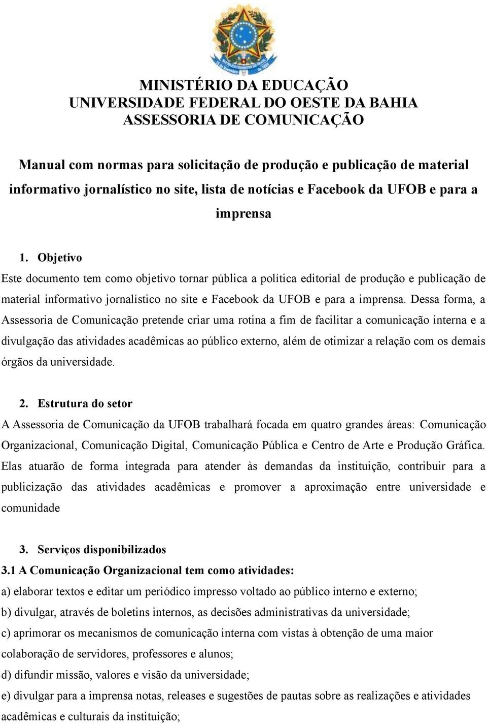 Objetivo Este documento tem como objetivo tornar pública a política editorial de produção e publicação de material informativo jornalístico no site e Facebook da UFOB e para a imprensa.