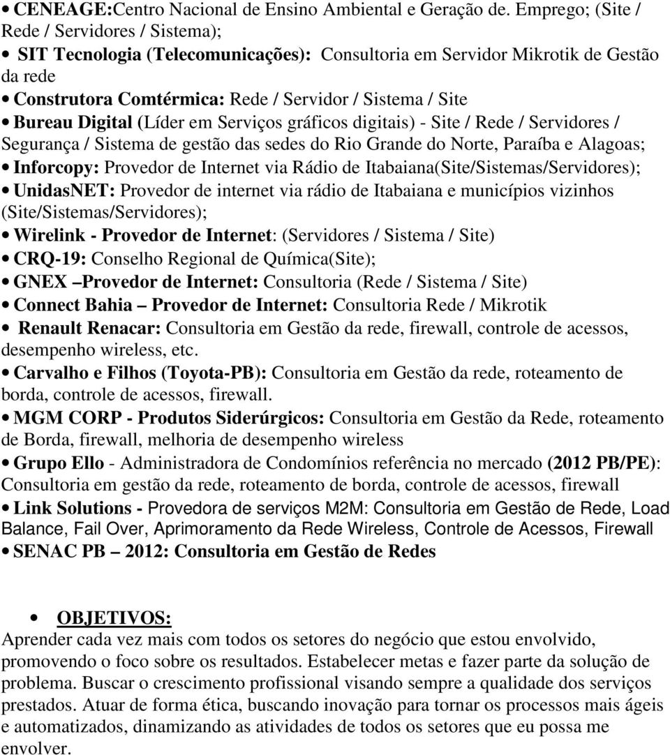 Digital (Líder em Serviços gráficos digitais) - Site / Rede / Servidores / Segurança / Sistema de gestão das sedes do Rio Grande do Norte, Paraíba e Alagoas; Inforcopy: Provedor de Internet via Rádio