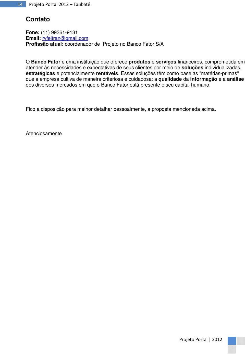 necessidades e expectativas de seus clientes por meio de soluções individualizadas, estratégicas e potencialmente rentáveis.