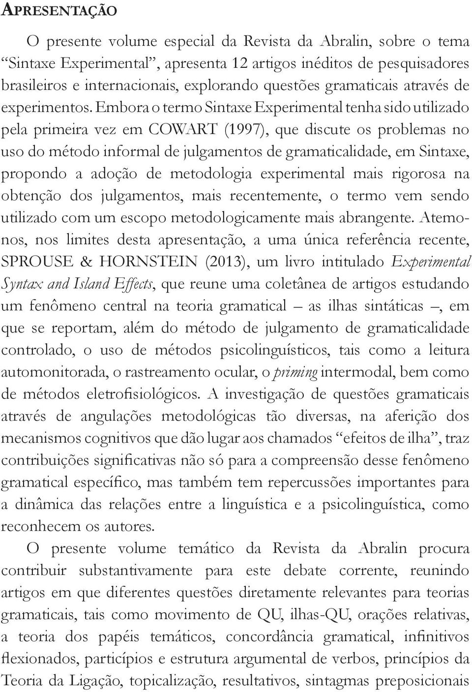 Embora o termo Sintaxe Experimental tenha sido utilizado pela primeira vez em COWART (1997), que discute os problemas no uso do método informal de julgamentos de gramaticalidade, em Sintaxe, propondo