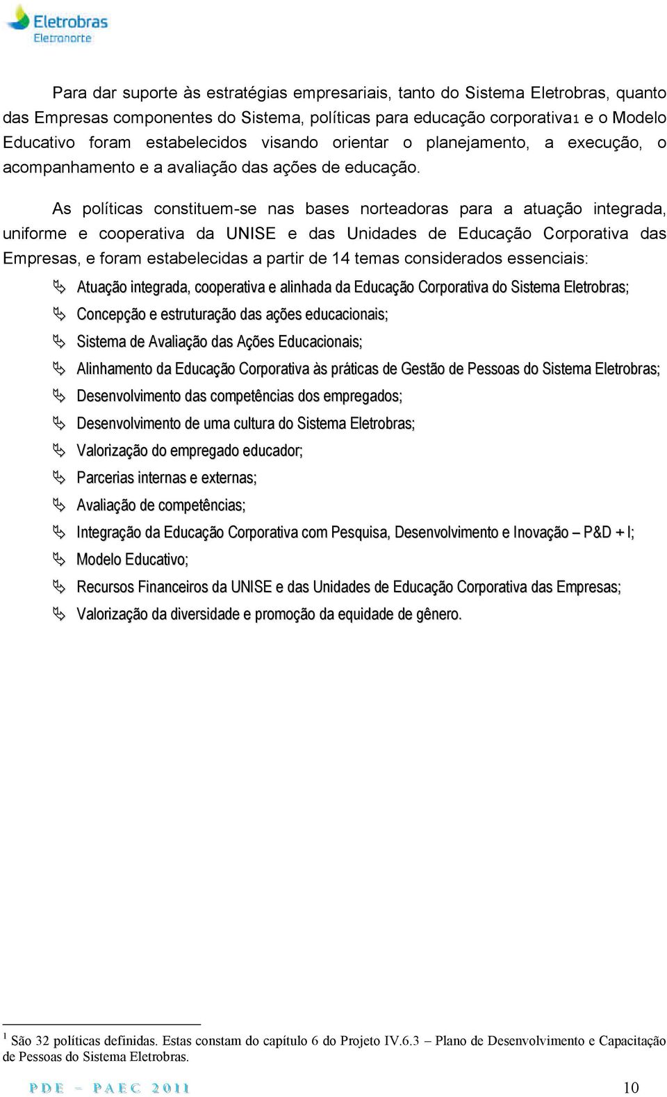 As políticas constituem-se nas bases norteadoras para a atuação integrada, uniforme e cooperativa da UNISE e das Unidades de Educação Corporativa das Empresas, e foram estabelecidas a partir de 14