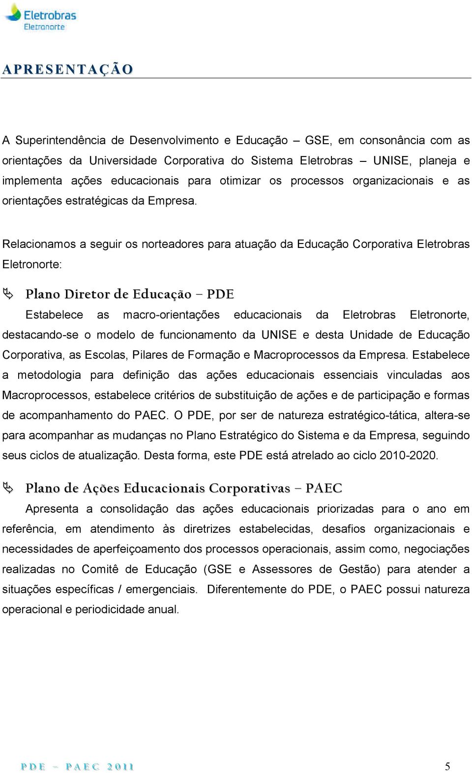 Relacionamos a seguir os norteadores para atuação da Educação Corporativa Eletrobras Eletronorte: Plano Diretor de Educação PDE Estabelece as macro-orientações educacionais da Eletrobras Eletronorte,