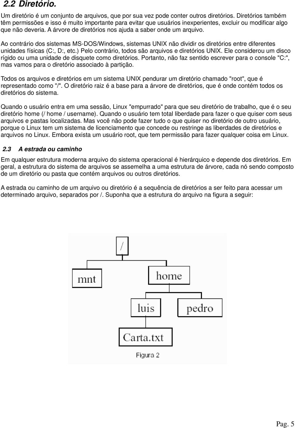 Ao contrário dos sistemas MS-DOS/Windows, sistemas UNIX não dividir os diretórios entre diferentes unidades físicas (C:, D:, etc.) Pelo contrário, todos são arquivos e diretórios UNIX.