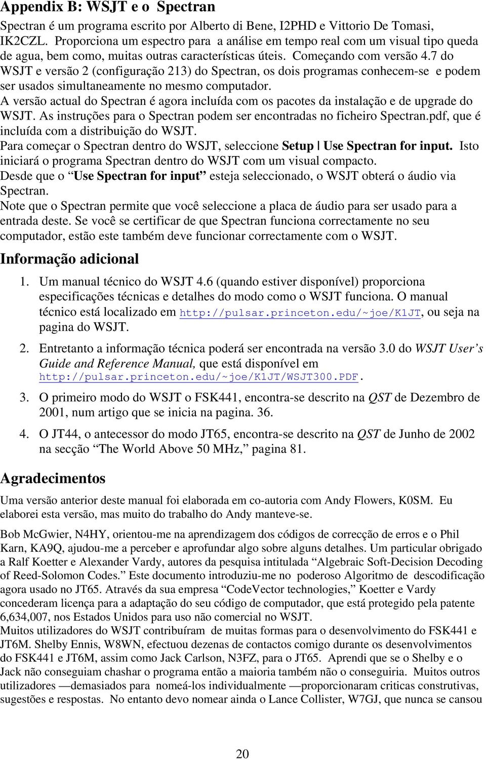 7 do WSJT e versão 2 (configuração 213) do Spectran, os dois programas conhecem-se e podem ser usados simultaneamente no mesmo computador.