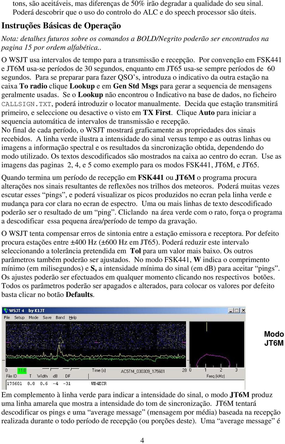 . O WSJT usa intervalos de tempo para a transmissão e recepção. Por convenção em FSK441 e JT6M usa-se períodos de 30 segundos, enquanto em JT65 usa-se sempre períodos de 60 segundos.