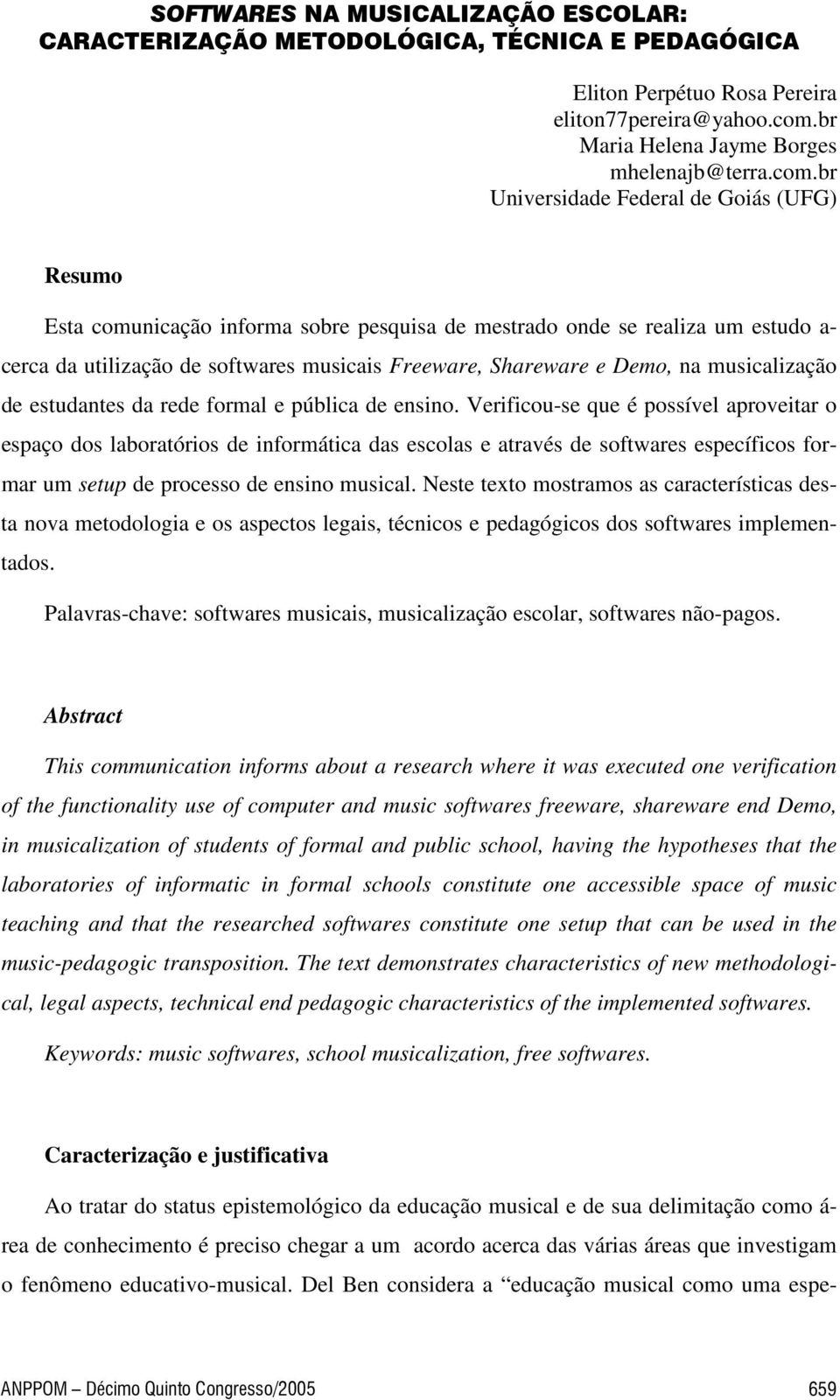 br Universidade Federal de Goiás (UFG) Resumo Esta comunicação informa sobre pesquisa de mestrado onde se realiza um estudo a- cerca da utilização de softwares musicais Freeware, Shareware e Demo, na