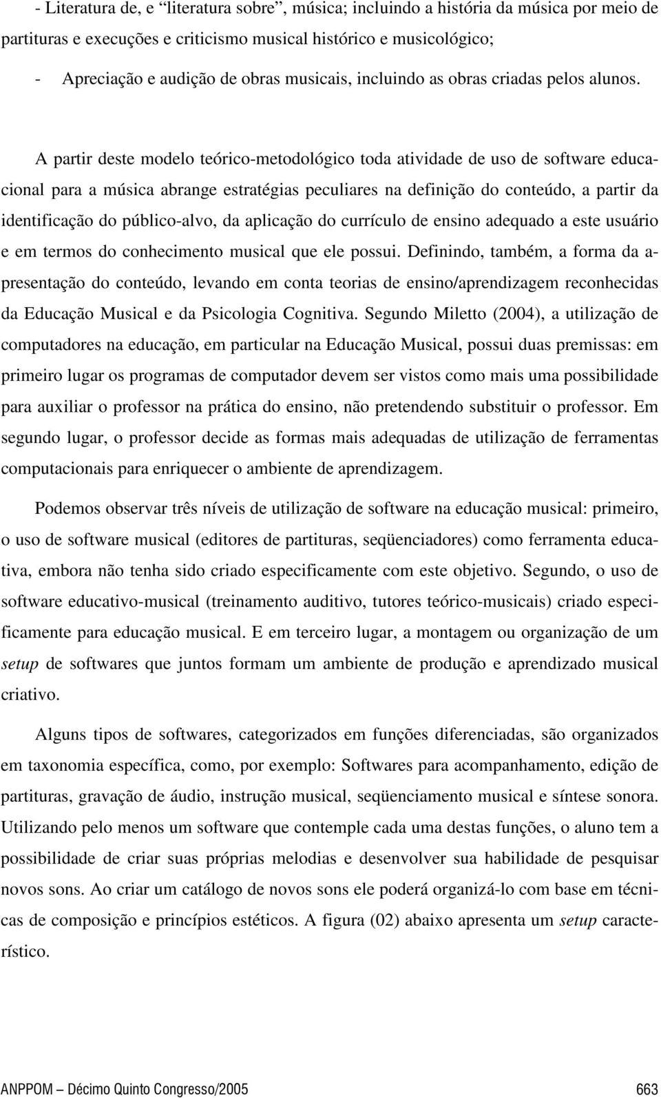 A partir deste modelo teórico-metodológico toda atividade de uso de software educacional para a música abrange estratégias peculiares na definição do conteúdo, a partir da identificação do