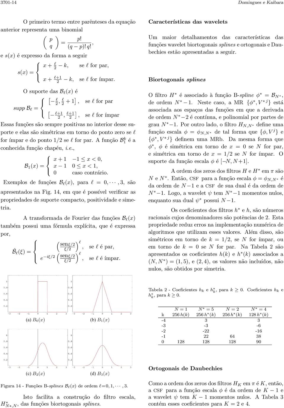 O suporte das B l x) é [ l, l + 1], se l for par supp B l = [ l+1, ] l+1, se l for ímpar Essas funções são sempre positivas no interior desse suporte e elas são simétricas em torno do ponto zero se l