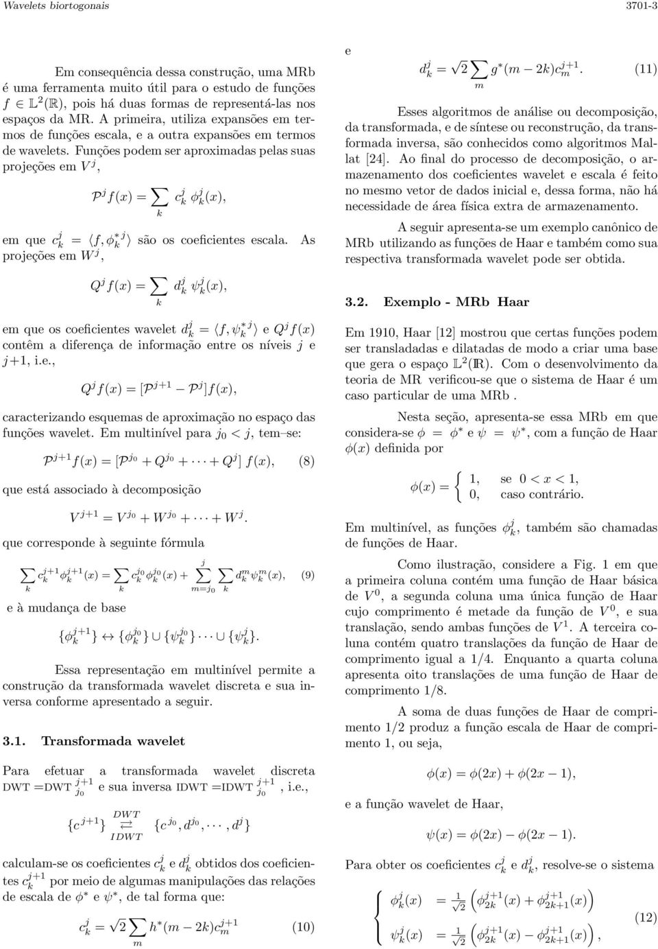 Funções podem ser aproximadas pelas suas projeções em V j, P j fx) = c j ϕj x), em que c j j = f, ϕ são os coeficientes escala. As projeções em W j, e d j = m g m )c j+1 m.