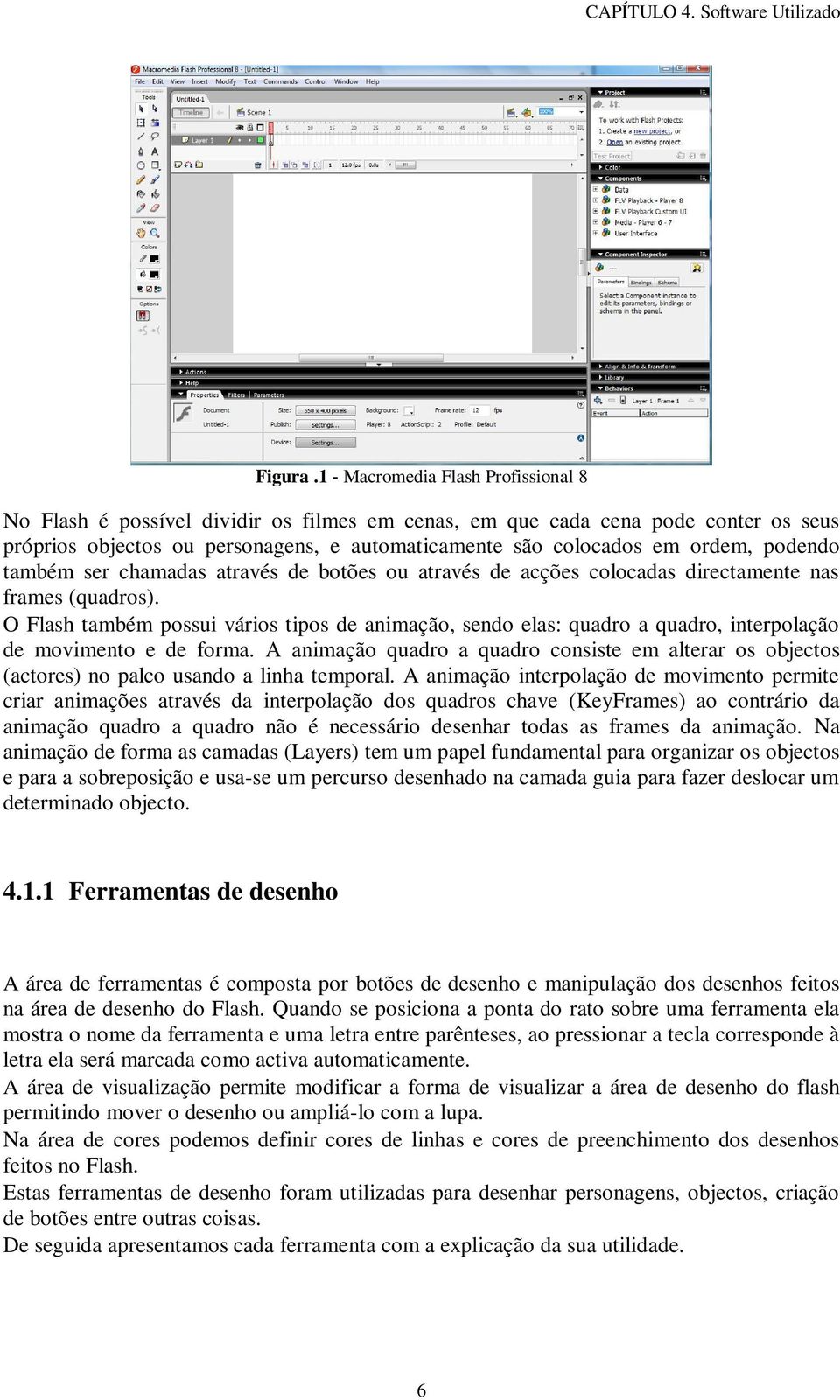 podendo também ser chamadas através de botões ou através de acções colocadas directamente nas frames (quadros).