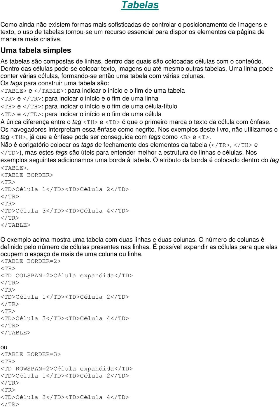 Dentro das células pode-se colocar texto, imagens ou até mesmo outras tabelas. Uma linha pode conter várias células, formando-se então uma tabela com várias colunas.