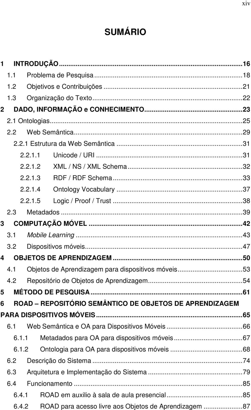 ..38 2.3 Metadados...39 3 COMPUTAÇÃO MÓVEL...42 3.1 Mobile Learning...43 3.2 Dispositivos móveis...47 4 OBJETOS DE APRENDIZAGEM...50 4.1 Objetos de Aprendizagem para dispositivos móveis...53 4.