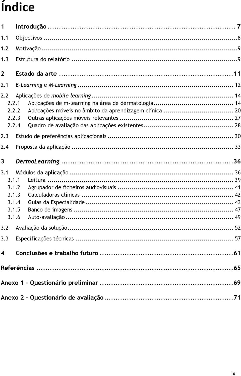 3 Estudo de preferências aplicacionais... 30 2.4 Proposta da aplicação... 33 3 DermoLearning... 36 3.1 Módulos da aplicação... 36 3.1.1 Leitura... 39 3.1.2 Agrupador de ficheiros audiovisuais... 41 3.