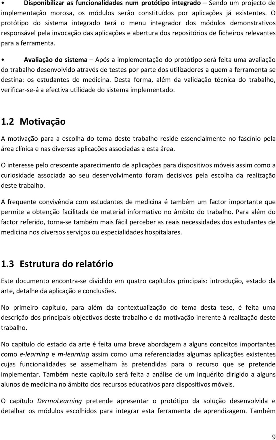 Avaliação do sistema Após a implementação do protótipo será feita uma avaliação do trabalho desenvolvido através de testes por parte dos utilizadores a quem a ferramenta se destina: os estudantes de