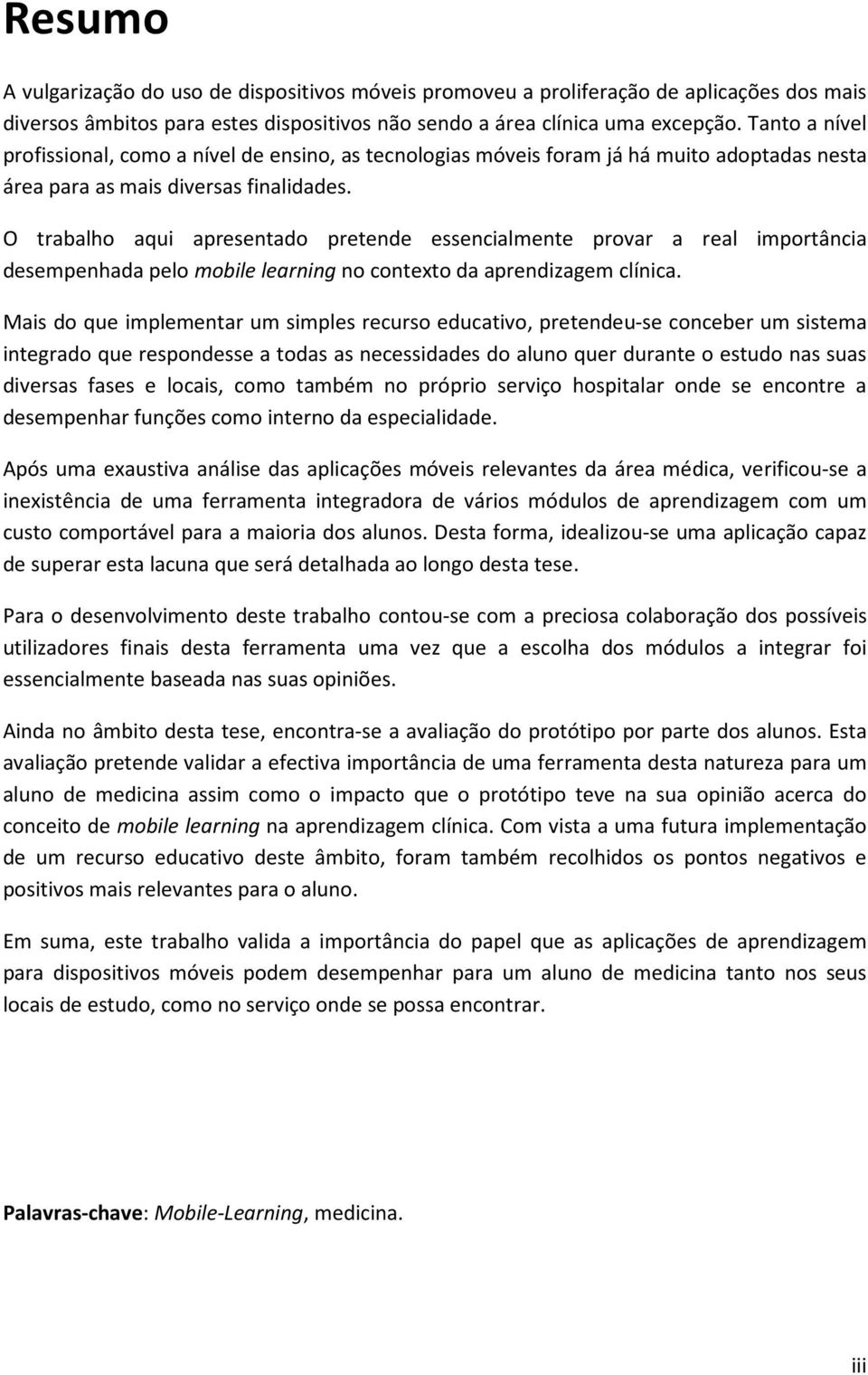 O trabalho aqui apresentado pretende essencialmente provar a real importância desempenhada pelo mobile learning no contexto da aprendizagem clínica.