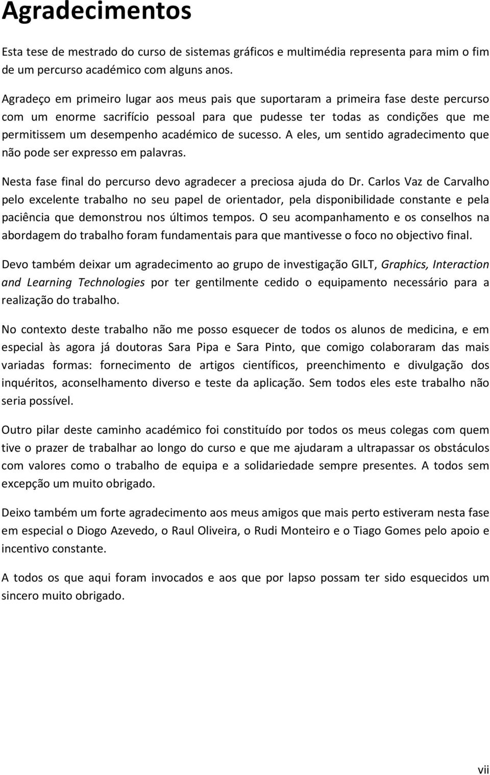 académico de sucesso. A eles, um sentido agradecimento que não pode ser expresso em palavras. Nesta fase final do percurso devo agradecer a preciosa ajuda do Dr.