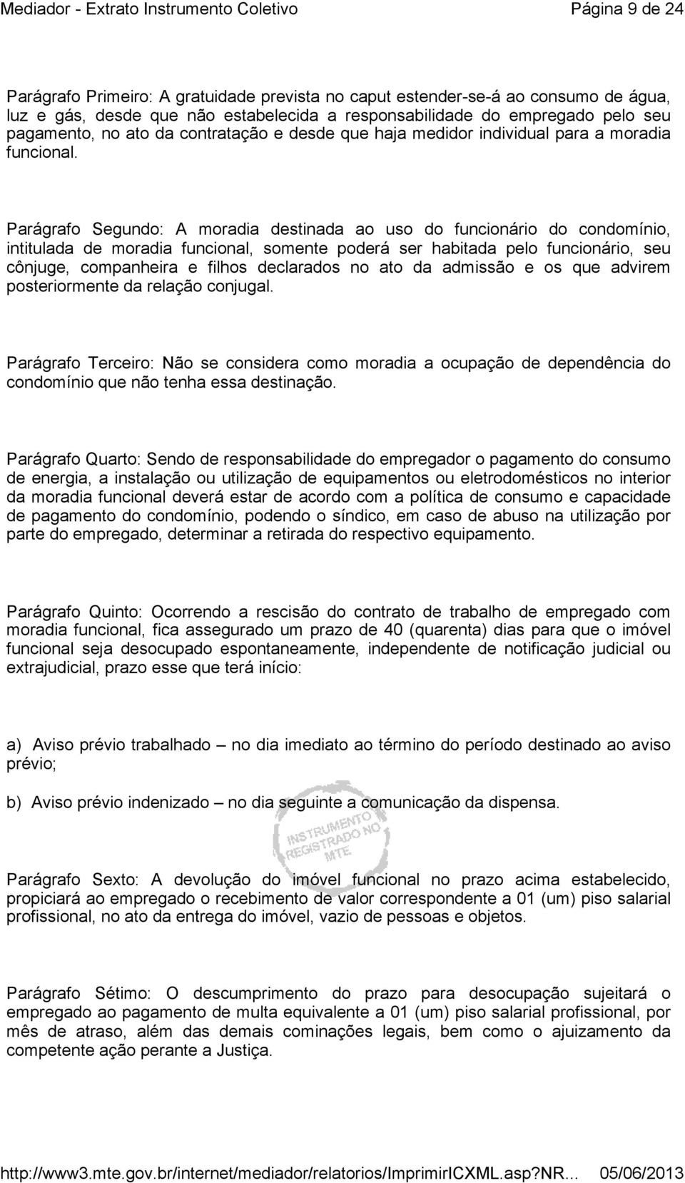 Parágrafo Segundo: A moradia destinada ao uso do funcionário do condomínio, intitulada de moradia funcional, somente poderá ser habitada pelo funcionário, seu cônjuge, companheira e filhos declarados