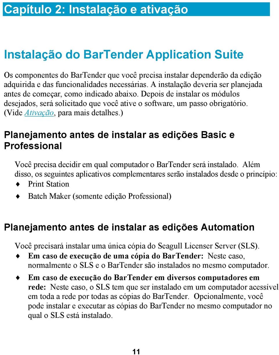 (Vide Ativação, para mais detalhes.) Planejamento antes de instalar as edições Basic e Professional Você precisa decidir em qual computador o BarTender será instalado.