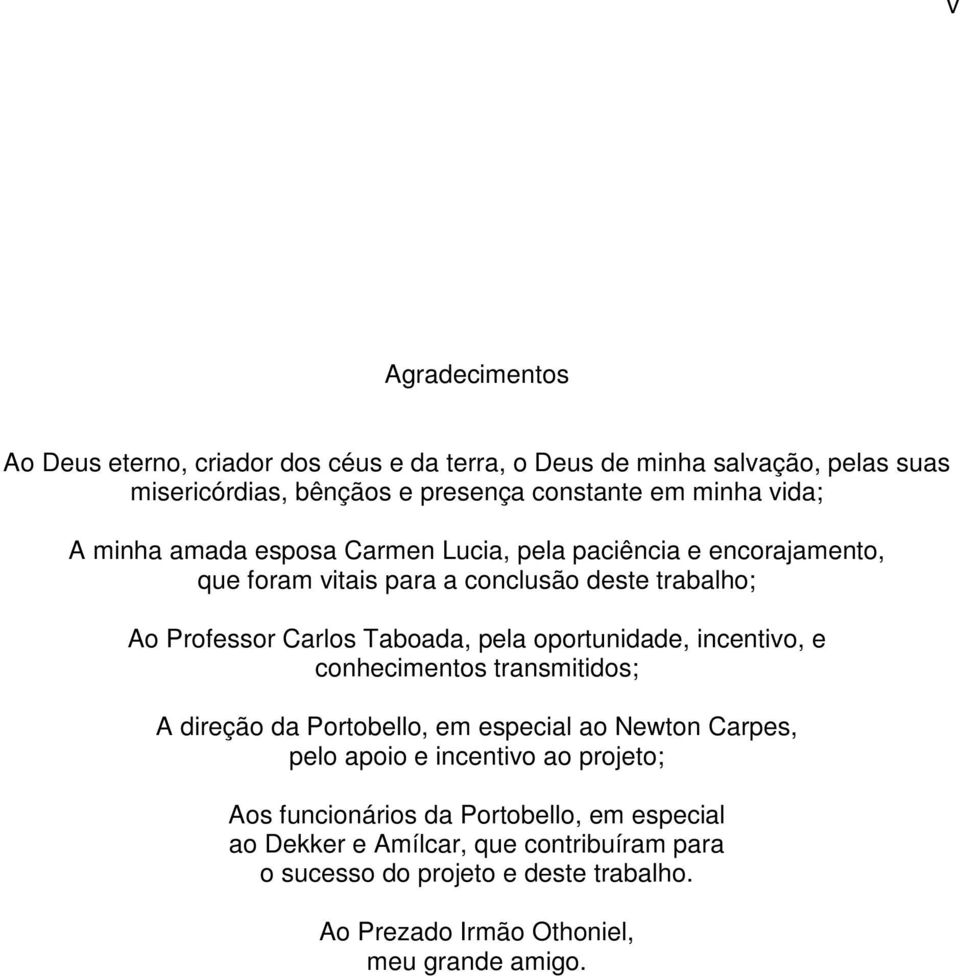 pela oportunidade, incentivo, e conhecimentos transmitidos; A direção da Portobello, em especial ao Newton Carpes, pelo apoio e incentivo ao projeto; Aos