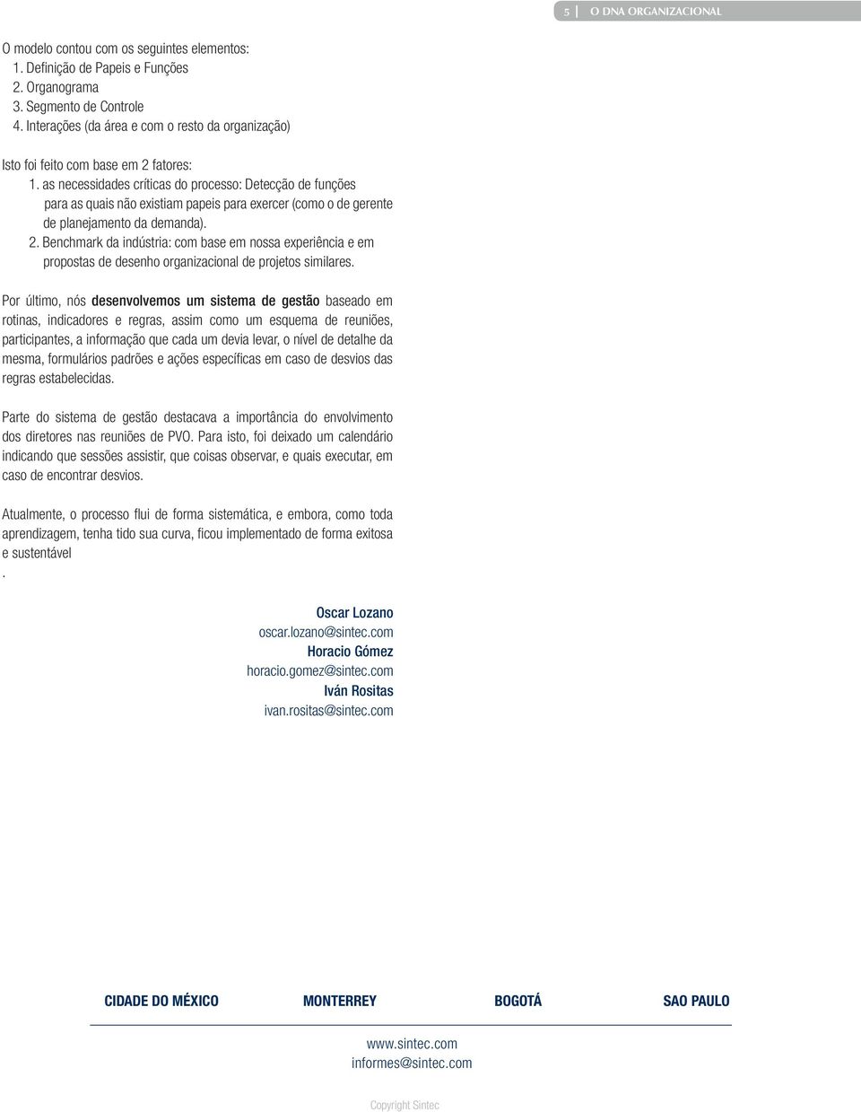 as necessidades críticas do processo: Detecção de funções para as quais não existiam papeis para exercer (como o de gerente de planejamento da demanda). 2.