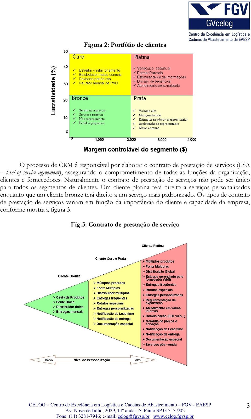 Naturalmente o contrato de prestação de serviços não pode ser único para todos os segmentos de clientes.