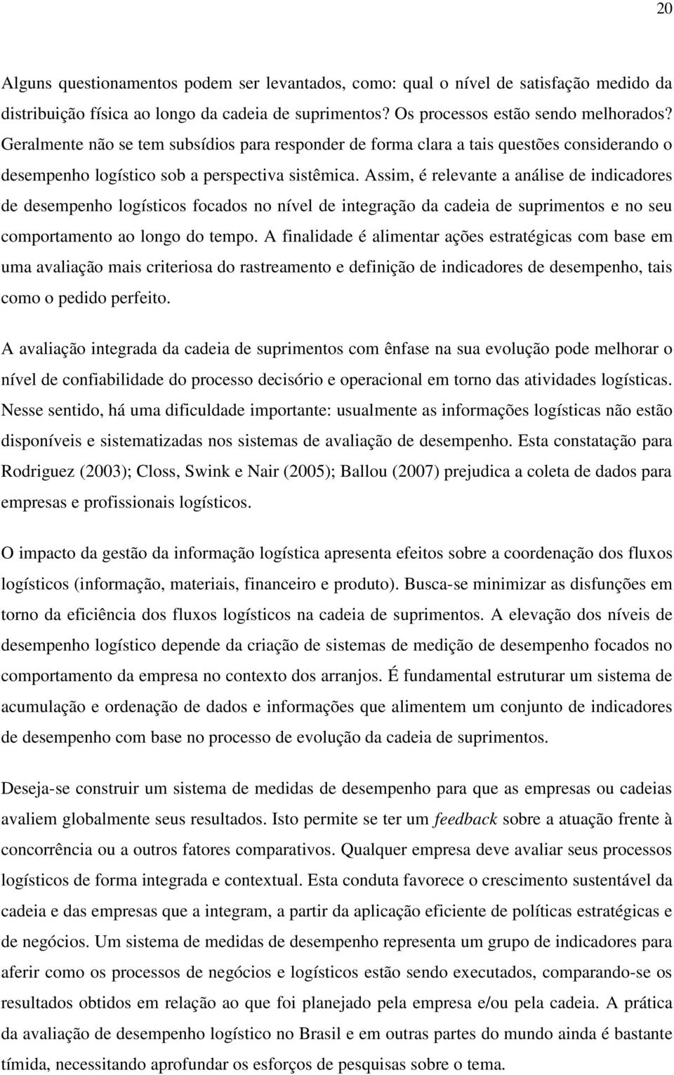 Assim, é relevante a análise de indicadores de desempenho logísticos focados no nível de integração da cadeia de suprimentos e no seu comportamento ao longo do tempo.