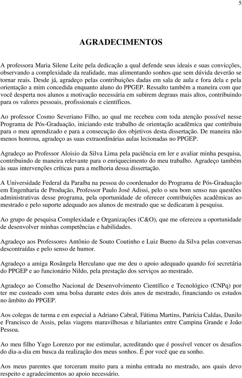 Ressalto também a maneira com que você desperta nos alunos a motivação necessária em subirem degraus mais altos, contribuindo para os valores pessoais, profissionais e científicos.