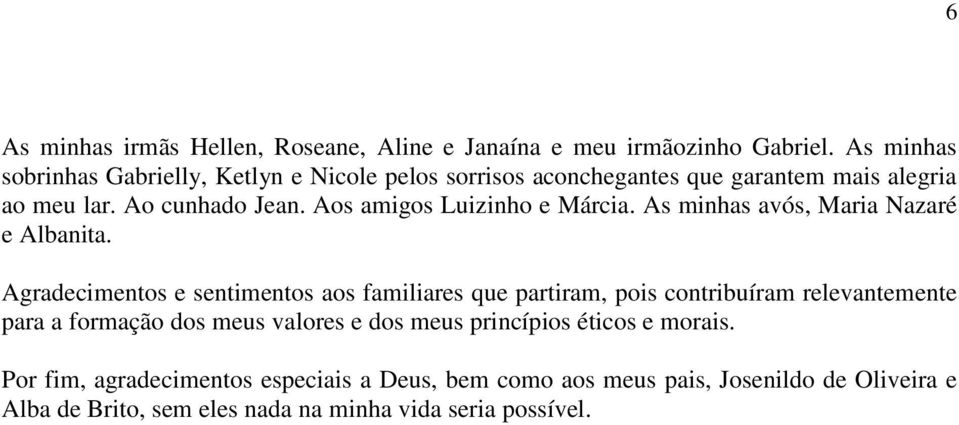 Aos amigos Luizinho e Márcia. As minhas avós, Maria Nazaré e Albanita.