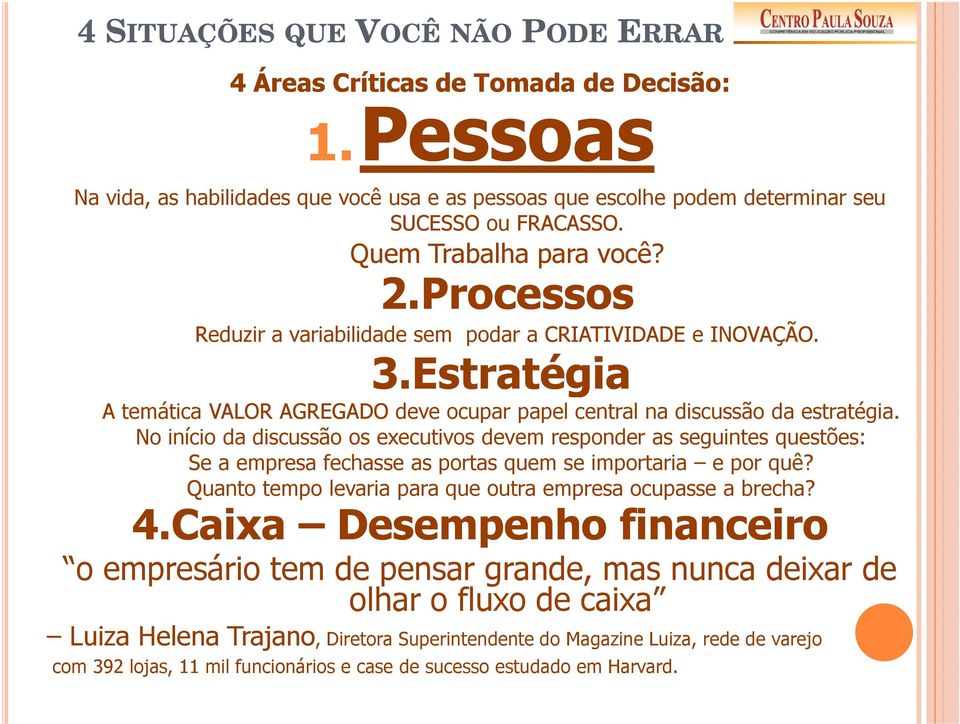 No início da discussão os executivos devem responder as seguintes questões: Se a empresa fechasse as portas quem se importaria e por quê? Quanto tempo levaria para que outra empresa ocupasse a brecha?