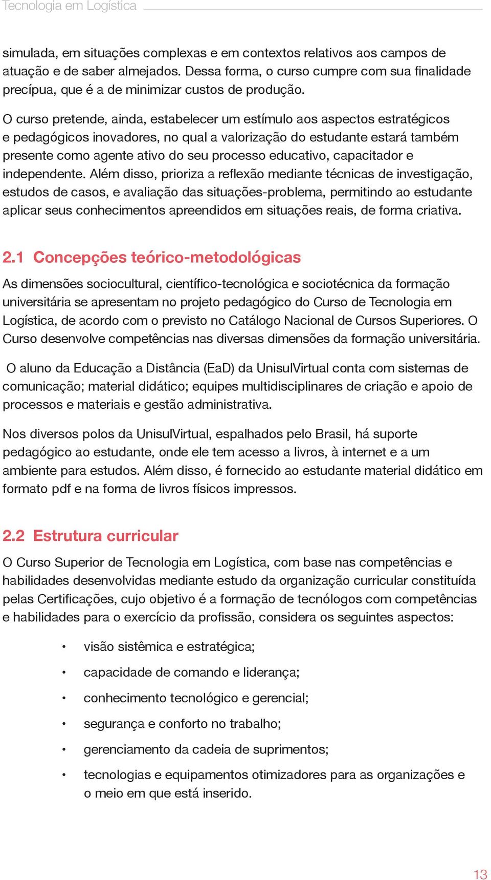 O curso pretende, ainda, estabelecer um estímulo aos aspectos estratégicos e pedagógicos inovadores, no qual a valorização do estudante estará também presente como agente ativo do seu processo